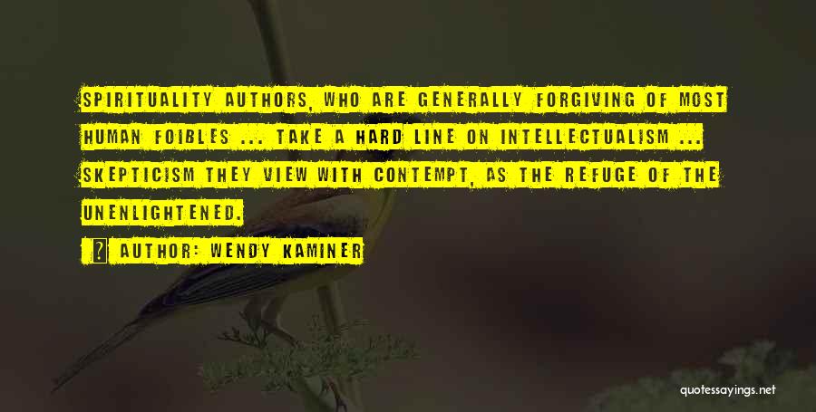 Wendy Kaminer Quotes: Spirituality Authors, Who Are Generally Forgiving Of Most Human Foibles ... Take A Hard Line On Intellectualism ... Skepticism They