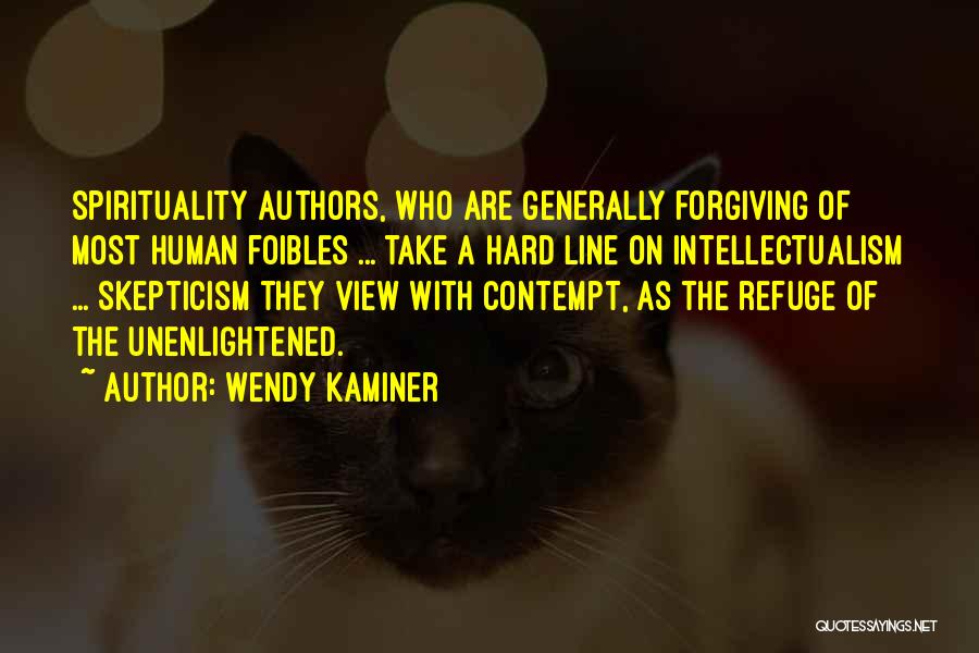 Wendy Kaminer Quotes: Spirituality Authors, Who Are Generally Forgiving Of Most Human Foibles ... Take A Hard Line On Intellectualism ... Skepticism They