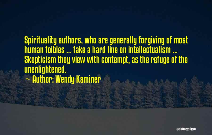 Wendy Kaminer Quotes: Spirituality Authors, Who Are Generally Forgiving Of Most Human Foibles ... Take A Hard Line On Intellectualism ... Skepticism They