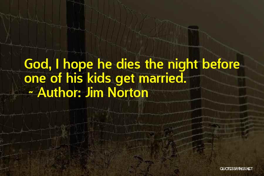 Jim Norton Quotes: God, I Hope He Dies The Night Before One Of His Kids Get Married.