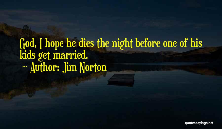 Jim Norton Quotes: God, I Hope He Dies The Night Before One Of His Kids Get Married.