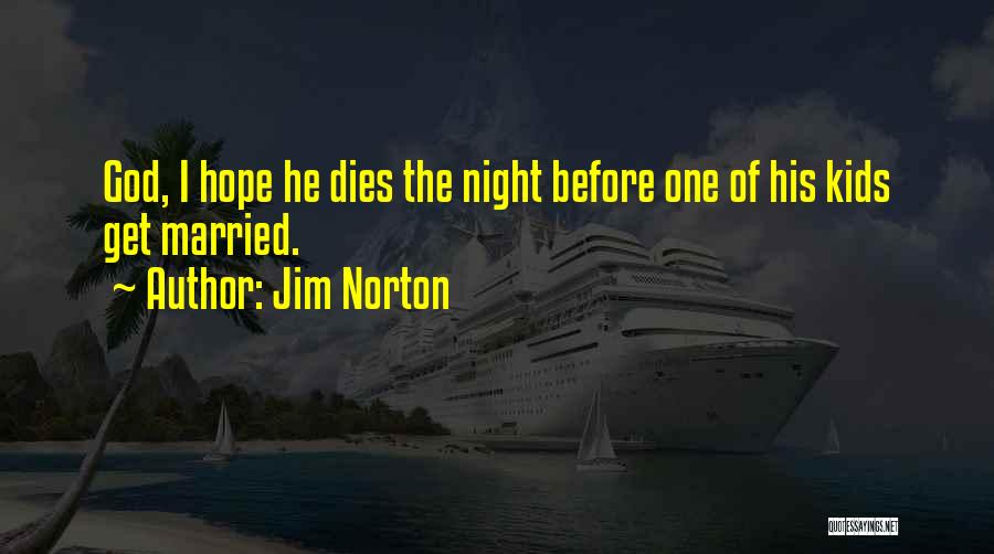 Jim Norton Quotes: God, I Hope He Dies The Night Before One Of His Kids Get Married.