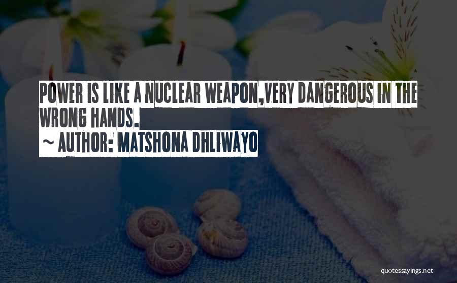 Matshona Dhliwayo Quotes: Power Is Like A Nuclear Weapon,very Dangerous In The Wrong Hands.