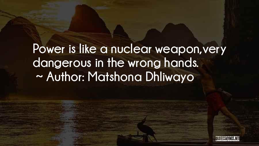 Matshona Dhliwayo Quotes: Power Is Like A Nuclear Weapon,very Dangerous In The Wrong Hands.