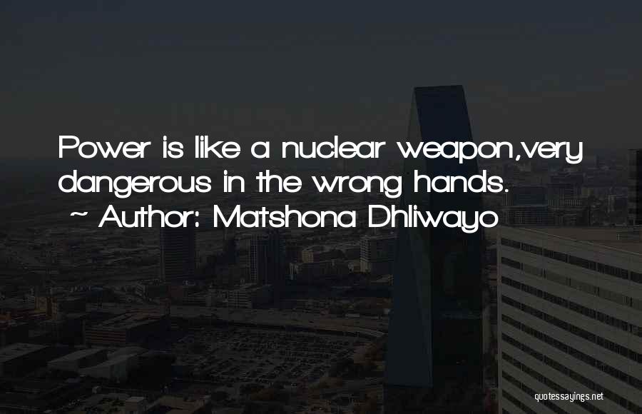 Matshona Dhliwayo Quotes: Power Is Like A Nuclear Weapon,very Dangerous In The Wrong Hands.