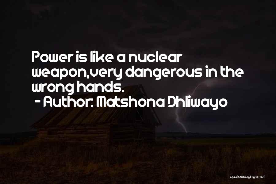 Matshona Dhliwayo Quotes: Power Is Like A Nuclear Weapon,very Dangerous In The Wrong Hands.