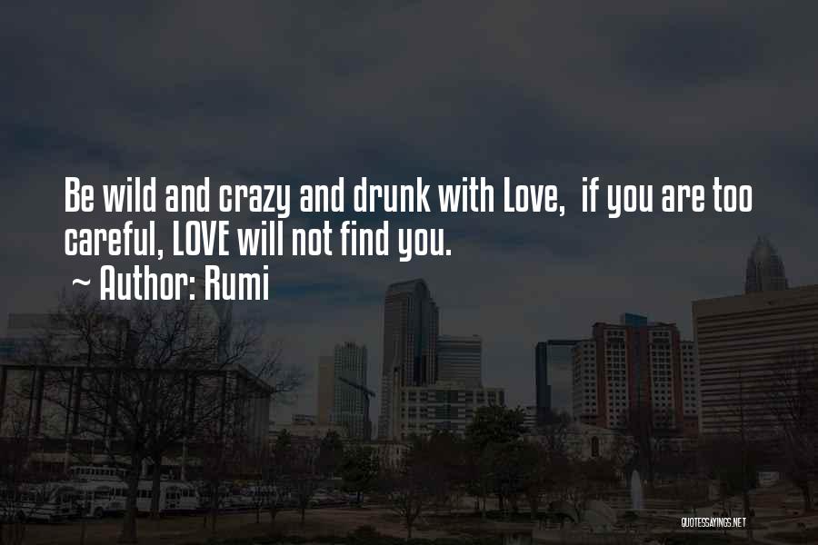 Rumi Quotes: Be Wild And Crazy And Drunk With Love, If You Are Too Careful, Love Will Not Find You.