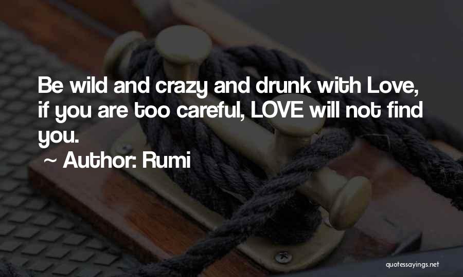 Rumi Quotes: Be Wild And Crazy And Drunk With Love, If You Are Too Careful, Love Will Not Find You.