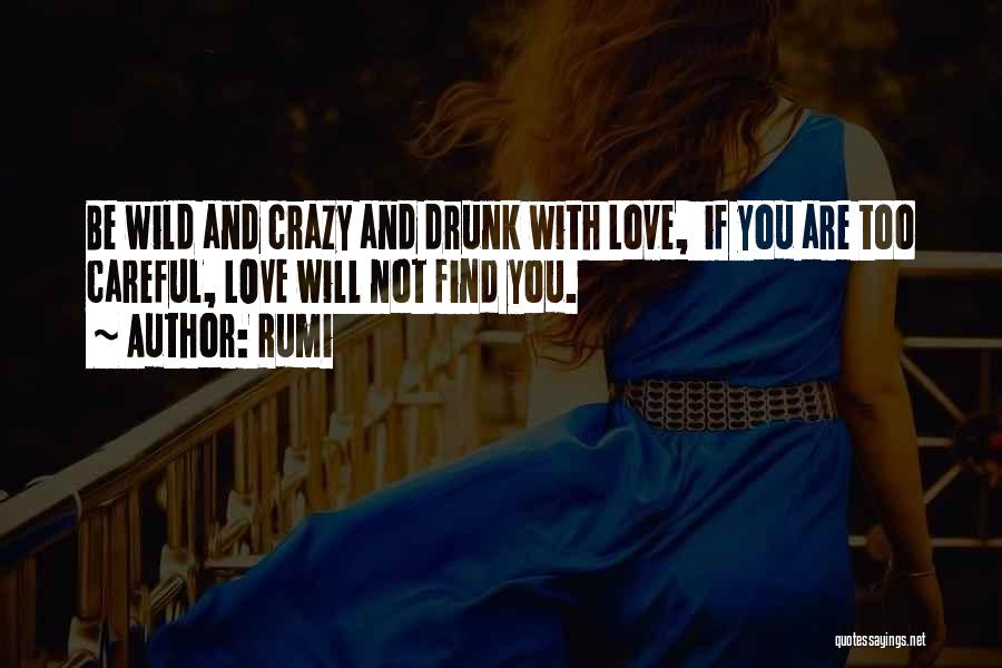 Rumi Quotes: Be Wild And Crazy And Drunk With Love, If You Are Too Careful, Love Will Not Find You.