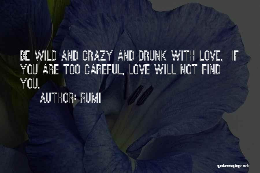 Rumi Quotes: Be Wild And Crazy And Drunk With Love, If You Are Too Careful, Love Will Not Find You.