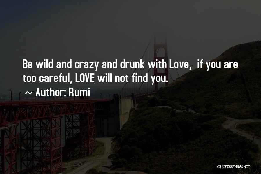 Rumi Quotes: Be Wild And Crazy And Drunk With Love, If You Are Too Careful, Love Will Not Find You.