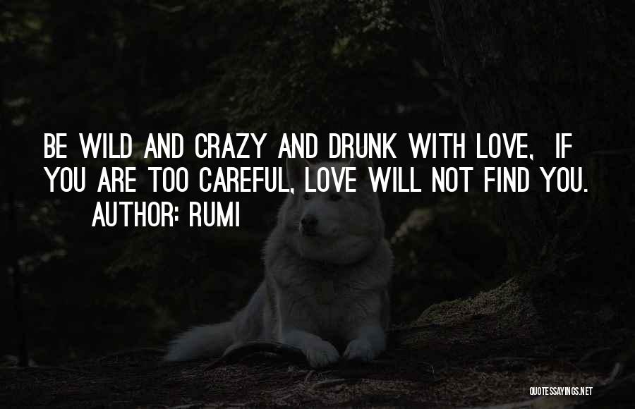 Rumi Quotes: Be Wild And Crazy And Drunk With Love, If You Are Too Careful, Love Will Not Find You.
