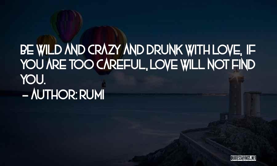 Rumi Quotes: Be Wild And Crazy And Drunk With Love, If You Are Too Careful, Love Will Not Find You.