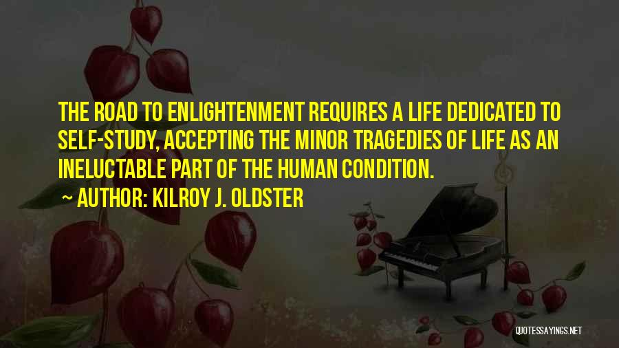 Kilroy J. Oldster Quotes: The Road To Enlightenment Requires A Life Dedicated To Self-study, Accepting The Minor Tragedies Of Life As An Ineluctable Part