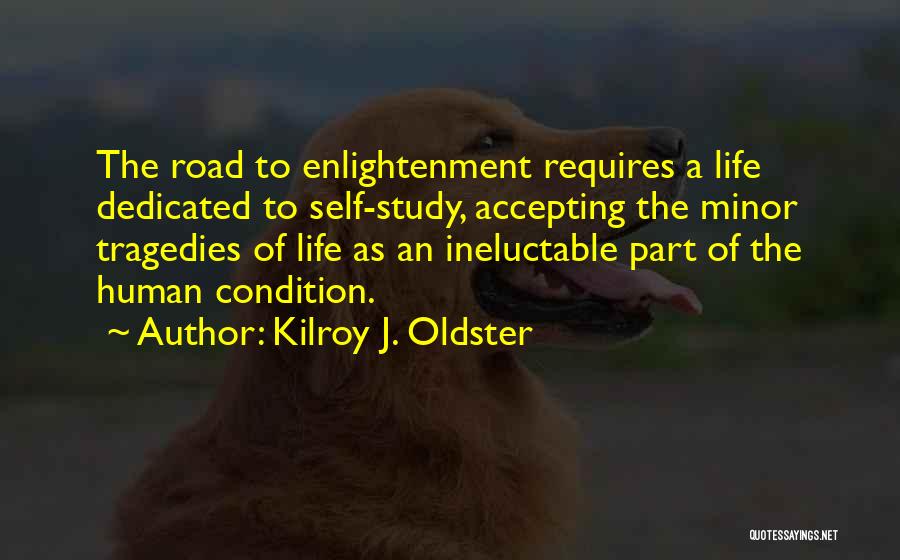 Kilroy J. Oldster Quotes: The Road To Enlightenment Requires A Life Dedicated To Self-study, Accepting The Minor Tragedies Of Life As An Ineluctable Part