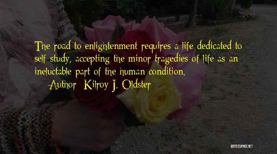 Kilroy J. Oldster Quotes: The Road To Enlightenment Requires A Life Dedicated To Self-study, Accepting The Minor Tragedies Of Life As An Ineluctable Part