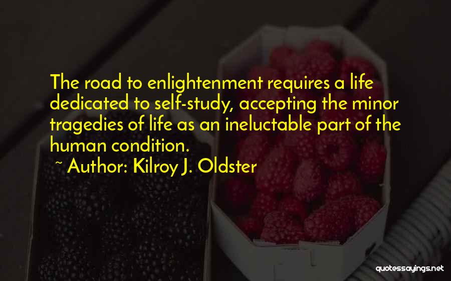 Kilroy J. Oldster Quotes: The Road To Enlightenment Requires A Life Dedicated To Self-study, Accepting The Minor Tragedies Of Life As An Ineluctable Part