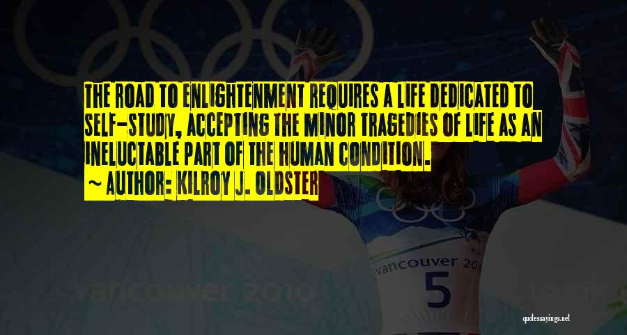 Kilroy J. Oldster Quotes: The Road To Enlightenment Requires A Life Dedicated To Self-study, Accepting The Minor Tragedies Of Life As An Ineluctable Part