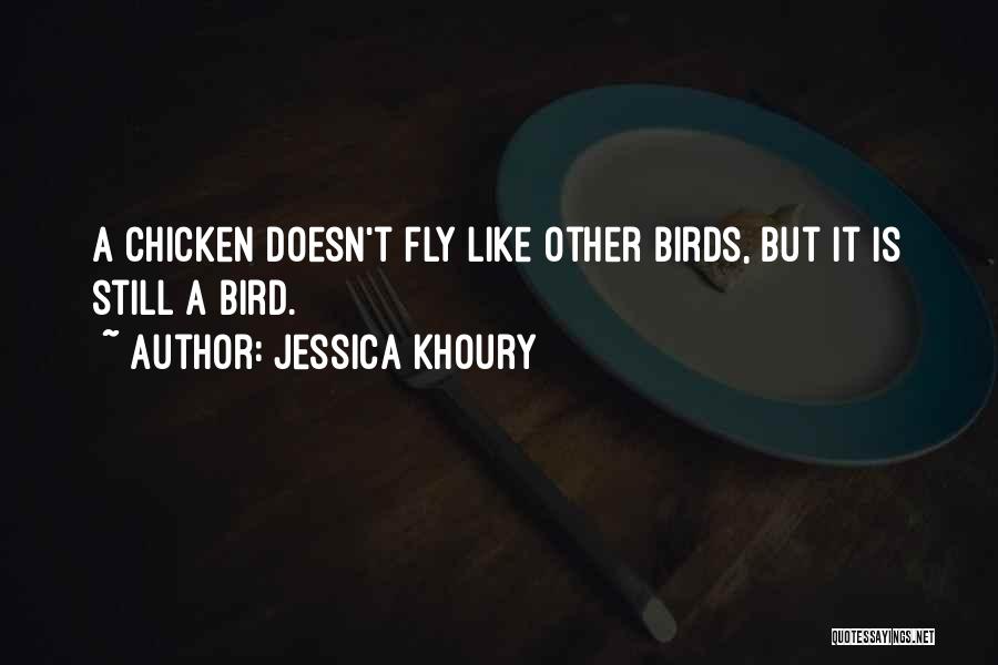 Jessica Khoury Quotes: A Chicken Doesn't Fly Like Other Birds, But It Is Still A Bird.