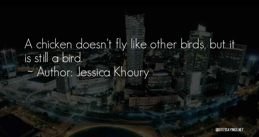 Jessica Khoury Quotes: A Chicken Doesn't Fly Like Other Birds, But It Is Still A Bird.