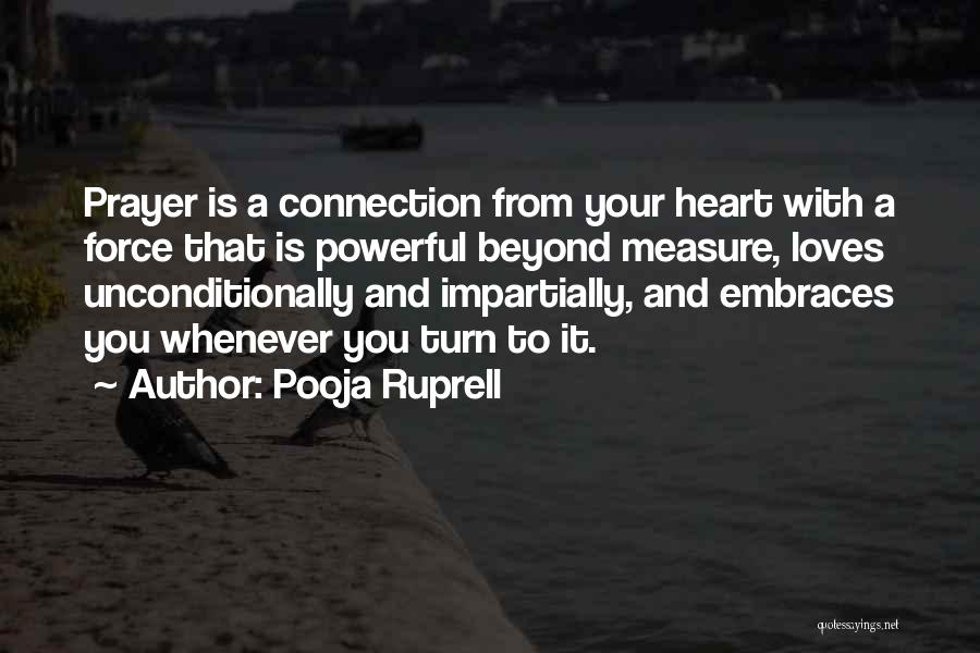 Pooja Ruprell Quotes: Prayer Is A Connection From Your Heart With A Force That Is Powerful Beyond Measure, Loves Unconditionally And Impartially, And