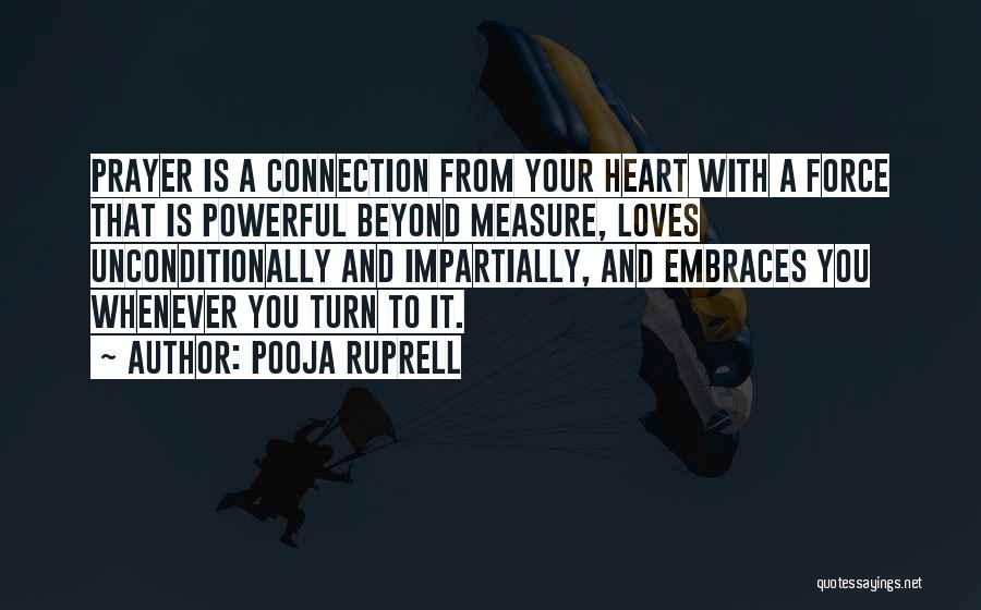 Pooja Ruprell Quotes: Prayer Is A Connection From Your Heart With A Force That Is Powerful Beyond Measure, Loves Unconditionally And Impartially, And