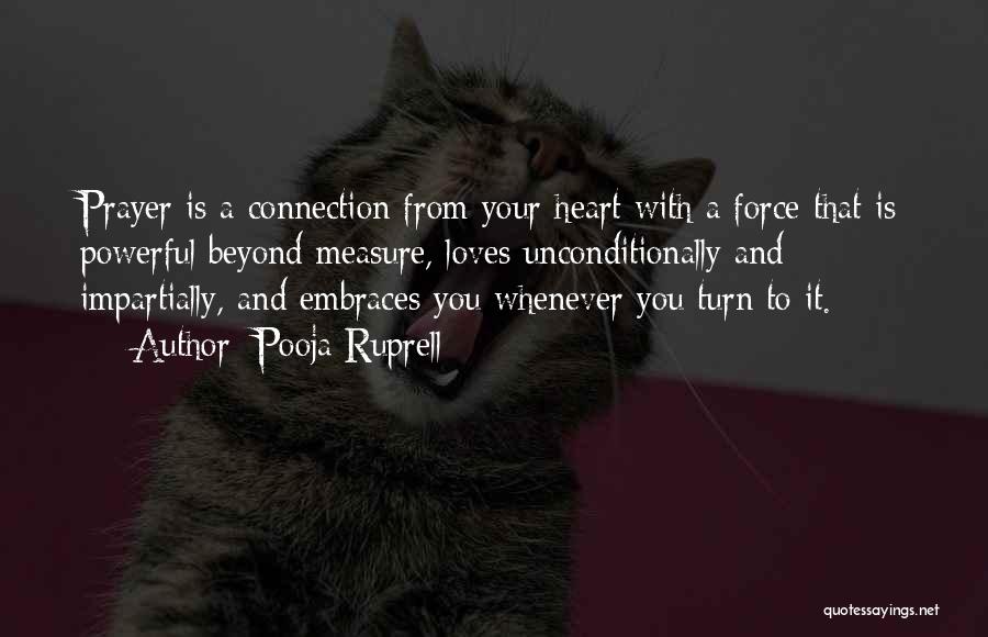 Pooja Ruprell Quotes: Prayer Is A Connection From Your Heart With A Force That Is Powerful Beyond Measure, Loves Unconditionally And Impartially, And