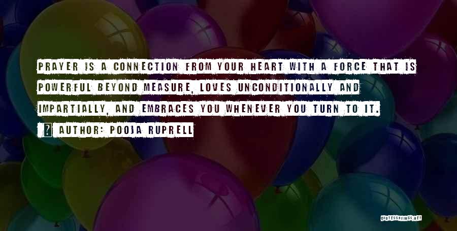 Pooja Ruprell Quotes: Prayer Is A Connection From Your Heart With A Force That Is Powerful Beyond Measure, Loves Unconditionally And Impartially, And