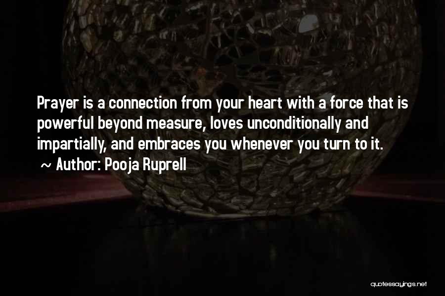 Pooja Ruprell Quotes: Prayer Is A Connection From Your Heart With A Force That Is Powerful Beyond Measure, Loves Unconditionally And Impartially, And