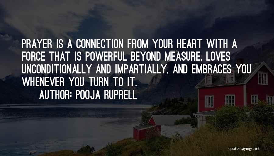 Pooja Ruprell Quotes: Prayer Is A Connection From Your Heart With A Force That Is Powerful Beyond Measure, Loves Unconditionally And Impartially, And