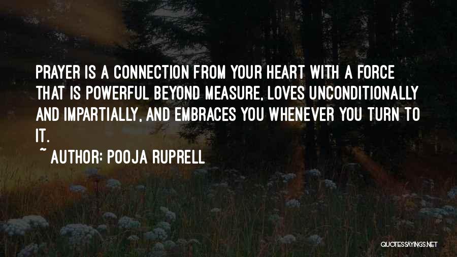 Pooja Ruprell Quotes: Prayer Is A Connection From Your Heart With A Force That Is Powerful Beyond Measure, Loves Unconditionally And Impartially, And