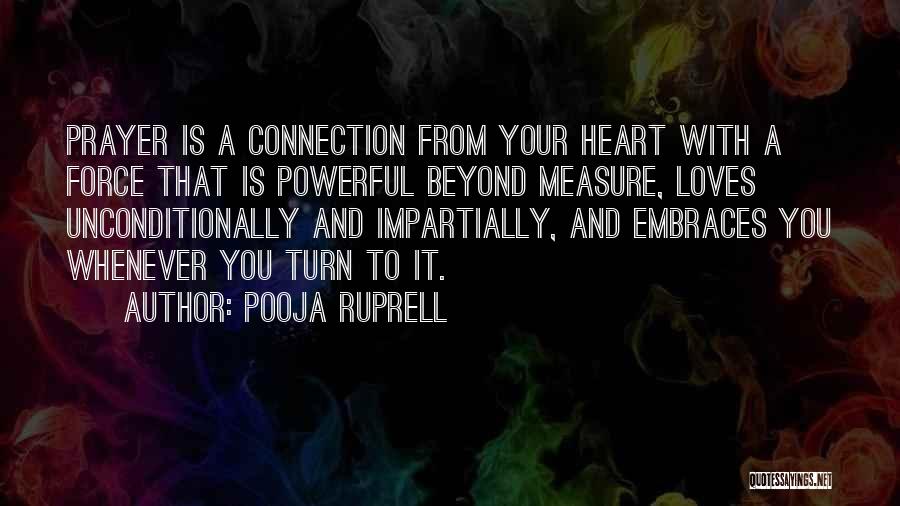 Pooja Ruprell Quotes: Prayer Is A Connection From Your Heart With A Force That Is Powerful Beyond Measure, Loves Unconditionally And Impartially, And