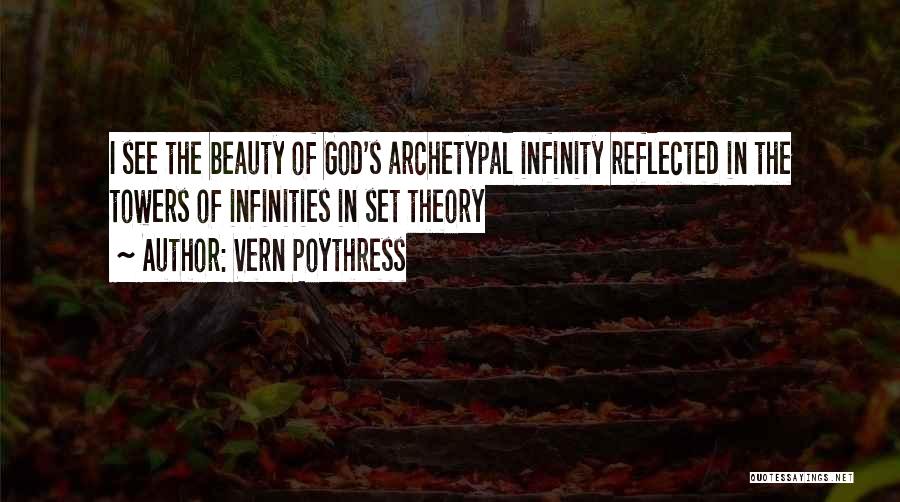 Vern Poythress Quotes: I See The Beauty Of God's Archetypal Infinity Reflected In The Towers Of Infinities In Set Theory