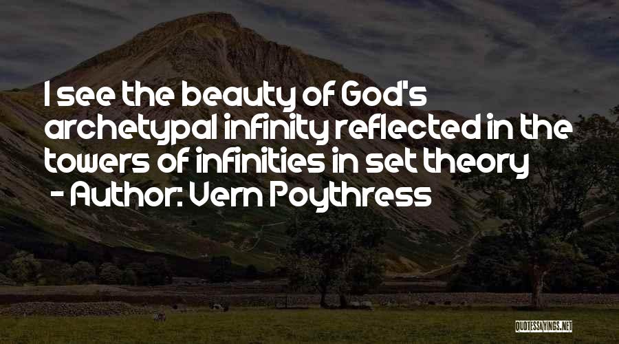 Vern Poythress Quotes: I See The Beauty Of God's Archetypal Infinity Reflected In The Towers Of Infinities In Set Theory