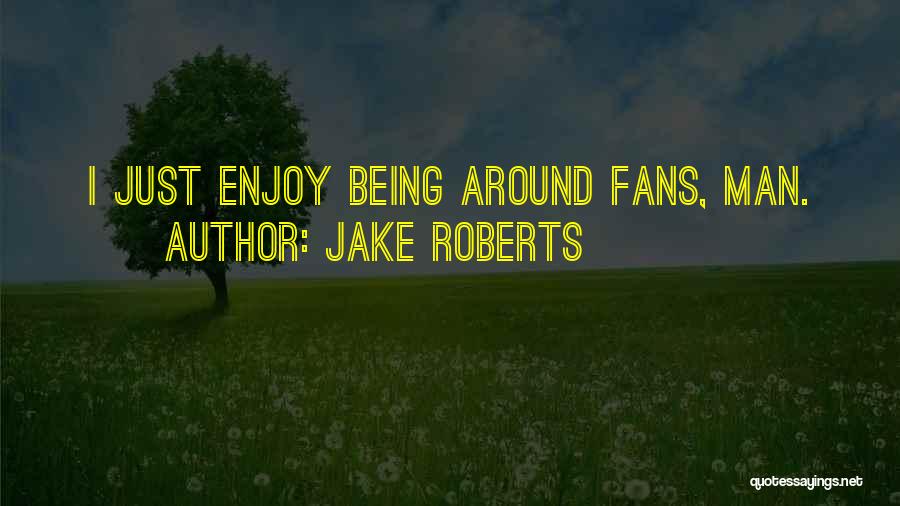 Jake Roberts Quotes: I Just Enjoy Being Around Fans, Man.