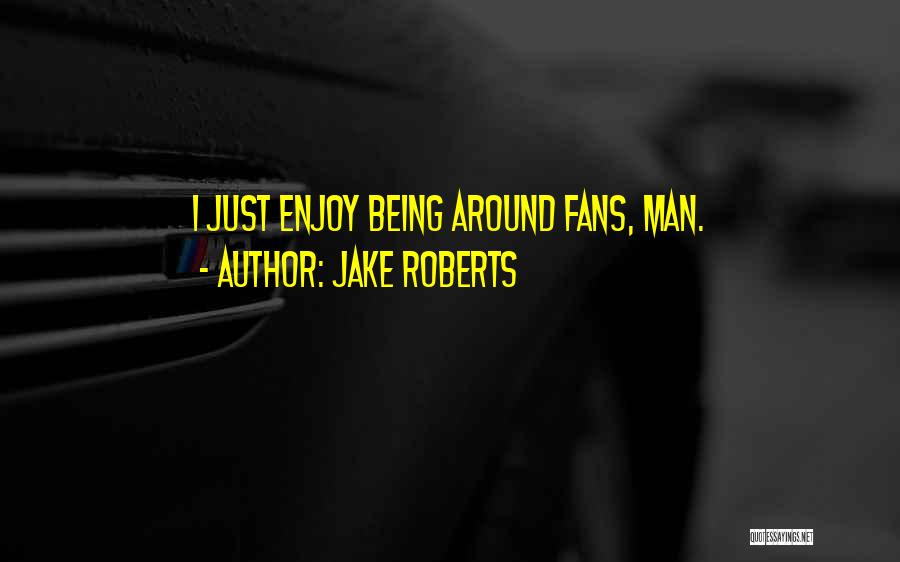 Jake Roberts Quotes: I Just Enjoy Being Around Fans, Man.