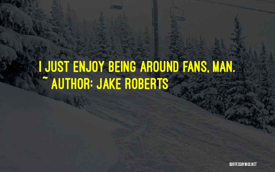 Jake Roberts Quotes: I Just Enjoy Being Around Fans, Man.