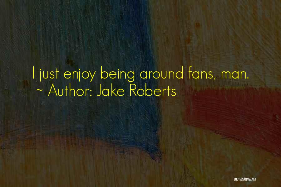 Jake Roberts Quotes: I Just Enjoy Being Around Fans, Man.