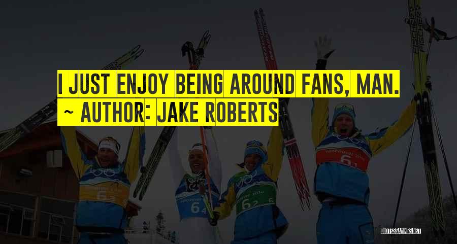 Jake Roberts Quotes: I Just Enjoy Being Around Fans, Man.