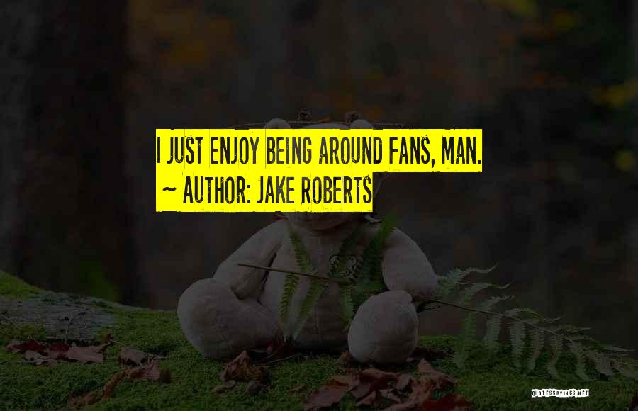 Jake Roberts Quotes: I Just Enjoy Being Around Fans, Man.