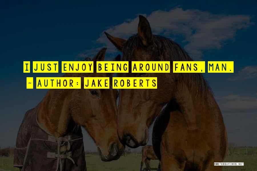Jake Roberts Quotes: I Just Enjoy Being Around Fans, Man.