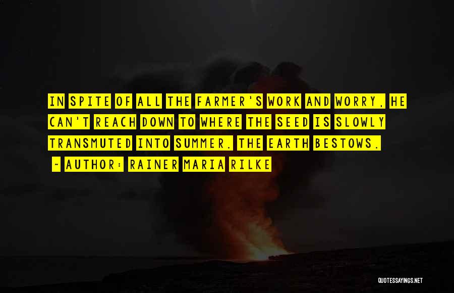 Rainer Maria Rilke Quotes: In Spite Of All The Farmer's Work And Worry, He Can't Reach Down To Where The Seed Is Slowly Transmuted