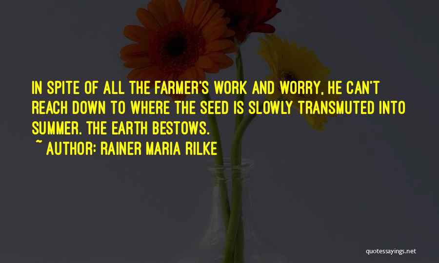 Rainer Maria Rilke Quotes: In Spite Of All The Farmer's Work And Worry, He Can't Reach Down To Where The Seed Is Slowly Transmuted