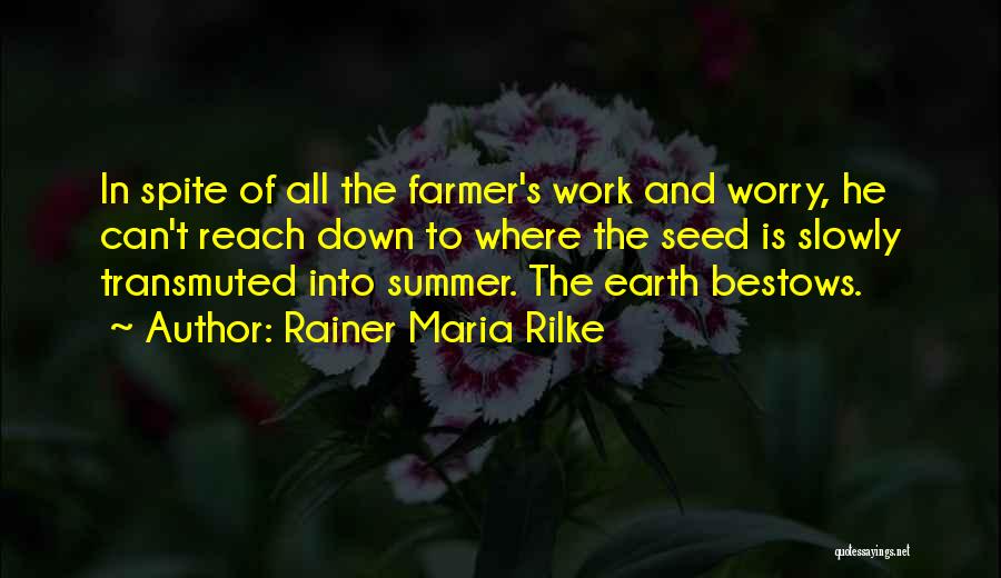 Rainer Maria Rilke Quotes: In Spite Of All The Farmer's Work And Worry, He Can't Reach Down To Where The Seed Is Slowly Transmuted