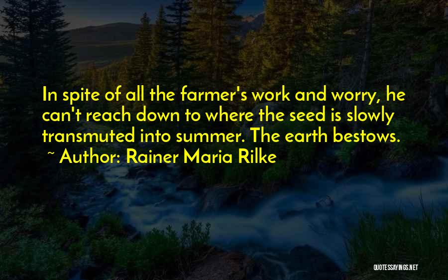 Rainer Maria Rilke Quotes: In Spite Of All The Farmer's Work And Worry, He Can't Reach Down To Where The Seed Is Slowly Transmuted