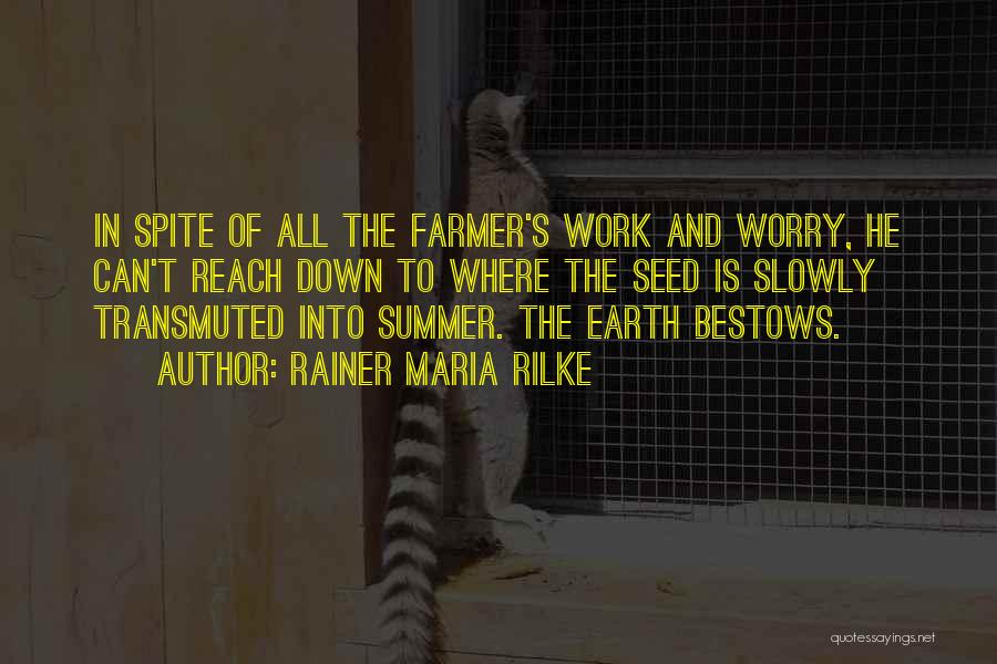 Rainer Maria Rilke Quotes: In Spite Of All The Farmer's Work And Worry, He Can't Reach Down To Where The Seed Is Slowly Transmuted