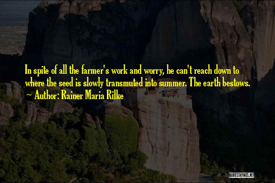 Rainer Maria Rilke Quotes: In Spite Of All The Farmer's Work And Worry, He Can't Reach Down To Where The Seed Is Slowly Transmuted