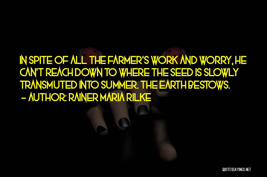Rainer Maria Rilke Quotes: In Spite Of All The Farmer's Work And Worry, He Can't Reach Down To Where The Seed Is Slowly Transmuted