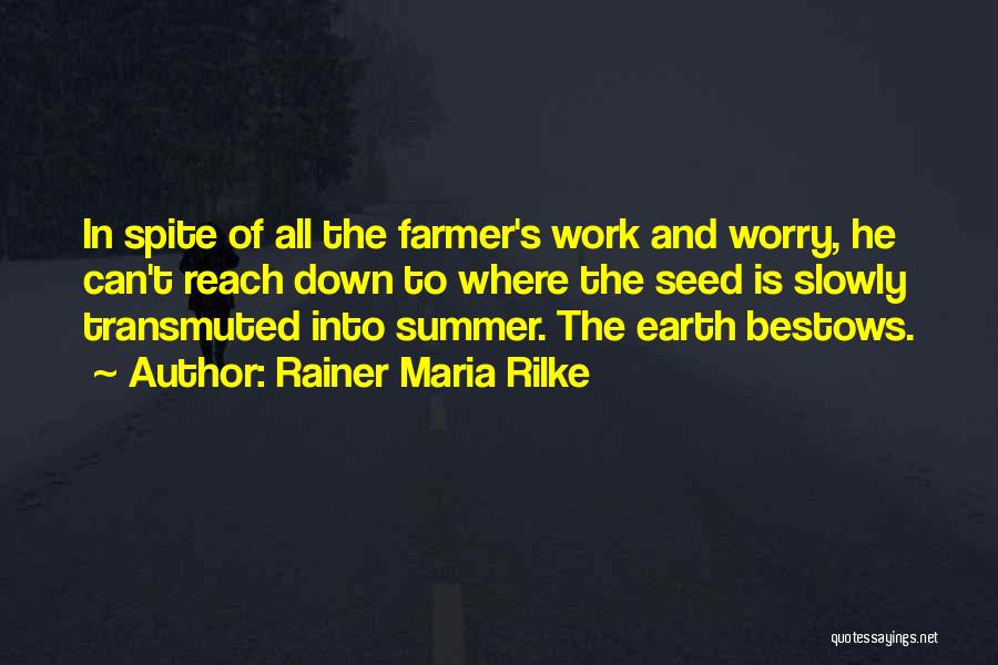 Rainer Maria Rilke Quotes: In Spite Of All The Farmer's Work And Worry, He Can't Reach Down To Where The Seed Is Slowly Transmuted