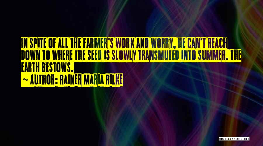 Rainer Maria Rilke Quotes: In Spite Of All The Farmer's Work And Worry, He Can't Reach Down To Where The Seed Is Slowly Transmuted